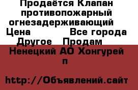 Продаётся Клапан противопожарный огнезадерживающий  › Цена ­ 8 000 - Все города Другое » Продам   . Ненецкий АО,Хонгурей п.